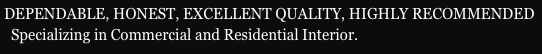 DEPENDABLE, HONEST, EXCELLENT QUALITY, HIGHLY RECOMMENDED&#10;  Specializing in Commercial and Residential Interior.
